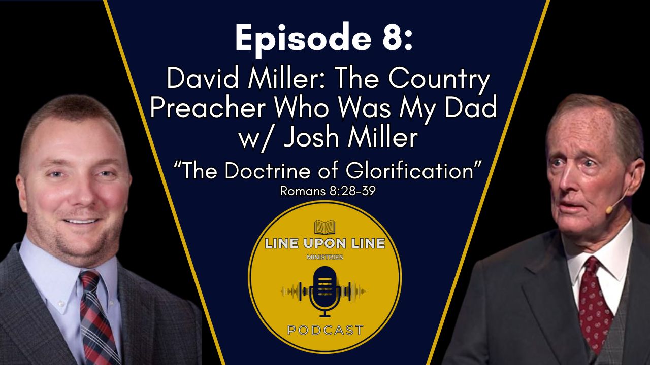 Ep. 8 - David Miller: The Country Preacher Who Was My Dad w/ Josh Miller | The Doctrine of Glorification